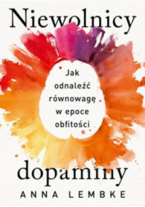 Niewolnicy dopaminy Jak odnaleźć równowagę w epoce obfitości - Anna Lembke - książka  wyd. 2023