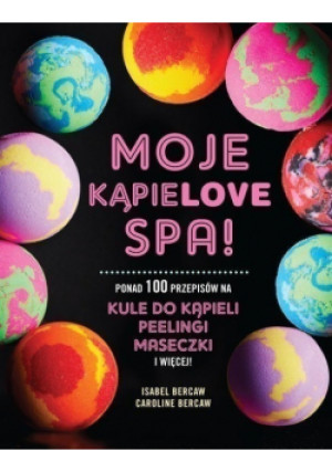 Moje kąpielove SPA Ponad 100 przepisów na kule do kąpieli  peelingi maseczki i więcej - Isabel Bercaw, Caroline Bercaw - książka  wyd. 2018
