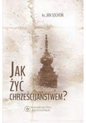 Jak żyć chrześcijaństwem - Jan Sochoń - książka  wyd. 2014