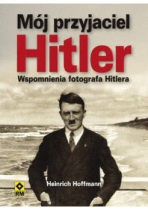 Mój przyjaciel Hitler - Heinrich Hoffman - książka  wyd. 2015