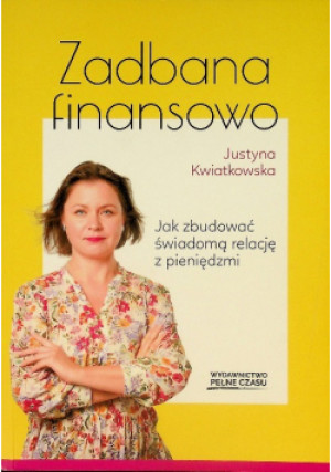 Zadbana finansowo Jak zbudować świadomą relację z pieniędzmi - Justyna Kwiatkowska - książka  wyd. 2021