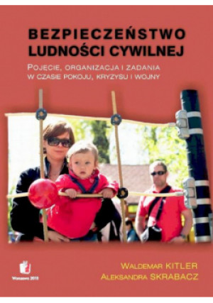 BEZPIECZEŃSTWO LUDNOŚCI CYWILNEJ Pojęcie, organizacja i zadania w czasie pokoju, kryzysu i wojny - Aleksandra Skrabacz, Waldemar Kitler - książka  wyd. 2010