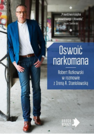 Oswoić narkomana - Irena A. Stanisławska, Robert Rutkowski - książka reportaż wyd. 2016
