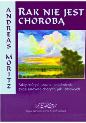 Rak nie jest chorobą - Andreas Moritz - książka  wyd. 2012