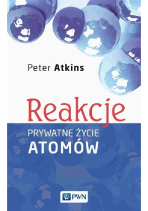Reakcje. Prywatne życie atomów - Peter Atkins - książka  wyd. 2023