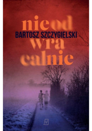 Nieodwracalnie - Bartosz Szczygielski - książka  wyd. 2023