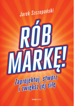 Rób markę! Zaprojektuj, stwórz i zwiększ jej siłę - Jarosław Szczepański - książka  wyd. 2024