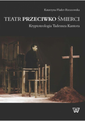 Teatr przeciwko śmierci. Krypoteologia Tadeusza Kantora - Katarzyna Flader-Rzeszowska - książka  wyd. 2015