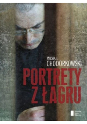Portrety z Łagru - Michaił Chodorkowski - książka historyczna wyd. 2014