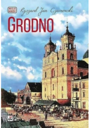 Moje kresy Grodno - Ryszard Jan Czarnowski - książka  wyd. 2015