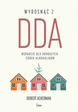 Wyrosnąć z DDA. Wsparcie dla dorosłych córek alkoholików - Robert J.  Ackerman - książka  wyd. 2020