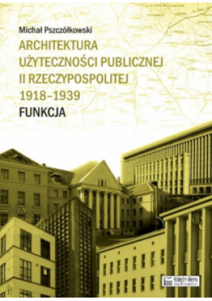 Architektura użyteczności publicznej II Rzeczypospolitej 1918-1939. Funkcja - Michał Pszczółkowski - książka  wyd. 2015