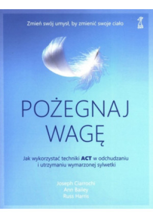 Pożegnaj wagę - Russ Harris, Joseph Ciarrochi, Ann Bailey - książka  wyd. 2019