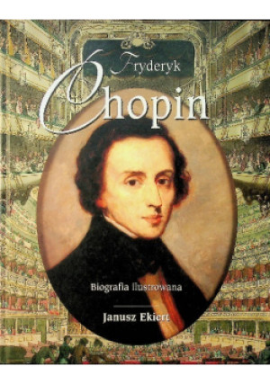 Fryderyk Chopin Biografia ilustrowana - Janusz Ekiert - książka  wyd. 2009