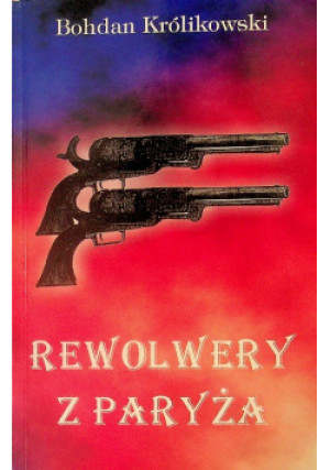 Rewolwery z Paryża - Bohdan Królikowski - książka  wyd. 2003