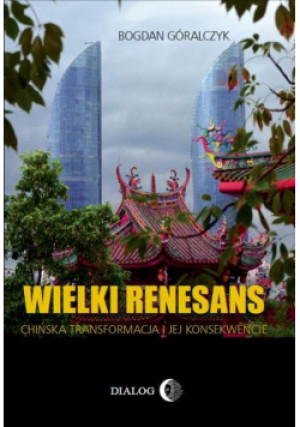 Wielki renesans. Chińska transformacja i jej konsekwencje - Bogdan Góralczyk - książka  wyd. 2018