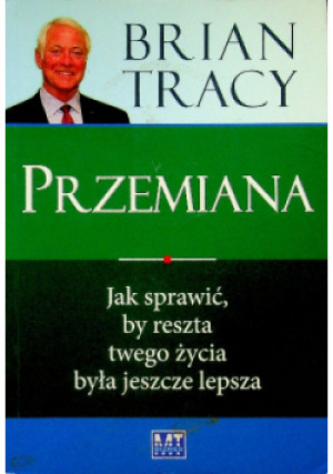 Przemiana Jak sprawić by Reszta Twego życia była jeszcze lepsza - Brian Tracy - książka  wyd. 2011