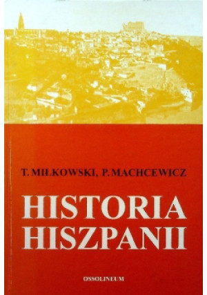 Historia Hiszpanii - T. Miłkowski, P. Machcewicz - książka  wyd. 1998