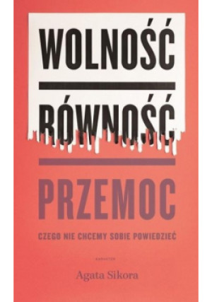 Wolność równość przemoc. Czego nie chcemy sobie powiedzieć - Agata Sikora - książka  wyd. 2019