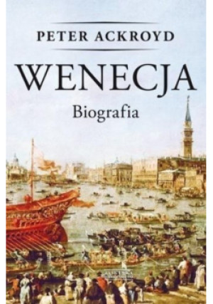 Wenecja Biografia - Peter Ackroyd - książka  wyd. 2015
