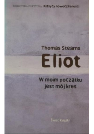 W moim początku jest mój kres - T. S. Eliot - książka  wyd. 2007