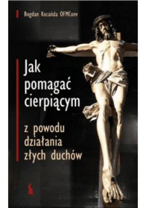 Jak pomagać cierpiącym z powodu działania złych duchów - Bogdan Kocańda - książka  wyd. 2024