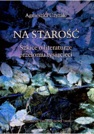 Na starość Szkice o literaturze przełomu tysiącleci - Agnieszka Czyżak - książka  wyd. 2011
