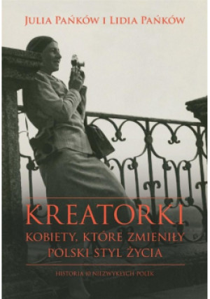 Kreatorki Kobiety które zmieniły polski styl życia - Lidia Pańków, Julia Pańków - książka historyczna wyd. 2018