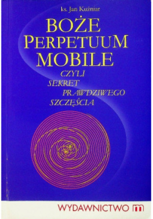 Boże Perpetuum Mobile czyli sekret prawdziwego szczęścia - Jan Kuźniar - książka  wyd. 2010
