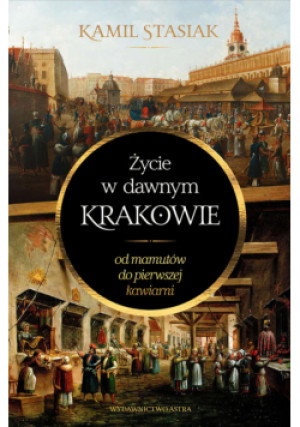 Życie w dawnym Krakowie - Kamil Stasiak - książka  wyd. 2024