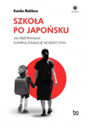 Szkoła po japońsku jak przetrwałam elitarną edukację mojego syna - Kumiko Makihara, Joanna Gilewicz - książka reportaż wyd. 2022