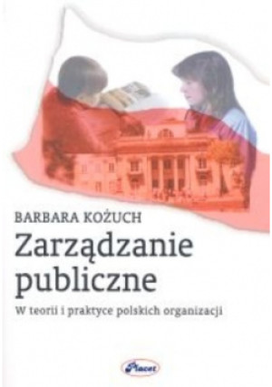Zarządzanie Publiczne w Teorii i Praktyce Polskich Organizacji - Barbara Kożuch - książka  wyd. 2004