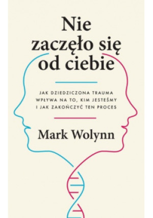 Nie zaczęło się od ciebie Jak dziedziczona trauma wpływa na to kim jesteśmy i jak zakończyć ten proces - Mark Wolynn - książka  wyd. 2023