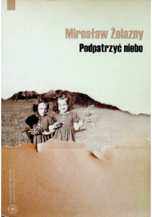 Podpatrzyć niebo Esej - Mirosław Żelazny - książka  wyd. 2008