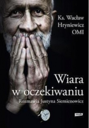 Wiara w oczekiwaniu - Wacław Hryniewicz, Justyna Siemienowicz - książka reportaż wyd. 2016