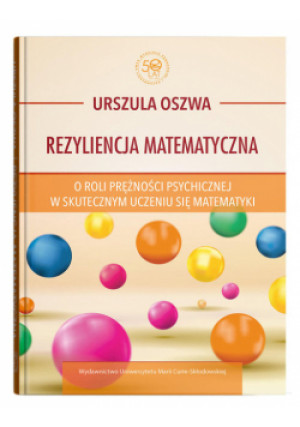 Rezyliencja matematyczna O roli prężności psychicznej w skutecznym uczeniu się matematyki - Urszula Oszwa - książka  wyd. 2023
