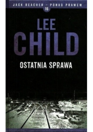 Jack Racher ponad prawem Tom 16 Ostatnia sprawa - Lee Child - książka  wyd. 2016