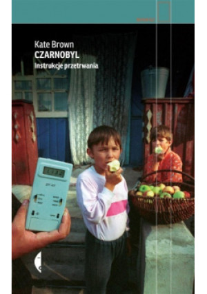 Czarnobyl Instrukcje przetrwania - Kate Brown - książka reportaż wyd. 2019