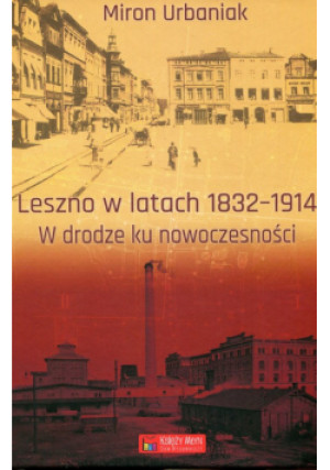 Leszno w latach 1832-1914 W drodze ku nowoczesności - Miron Urbaniak - książka  wyd. 2009