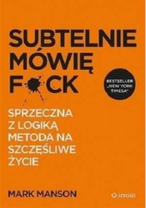 Subtelnie mówię F ck Sprzeczna z logiką metoda na szczęśliwe życie - Mark Manson - książka  wyd. 2018