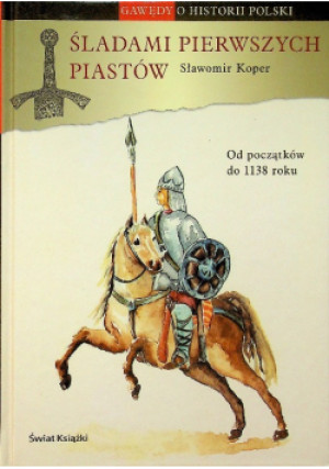 Śladami pierwszych Piastów Od początków do 1138 roku - Sławomir Koper - książka historyczna wyd. 2006