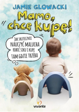 Mamo chcę kupę  Jak skutecznie nauczyć malucha robić siku i kupę tam gdzie trzeba - Jamie Glowacki - książka  wyd. 2018
