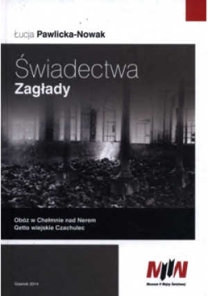 Świadectwa Zagłady Obóz w Chełmnie nad Nerem Getto wiejskie Czachulec - Łucja Pawlicka-Nowak - książka  wyd. 2014