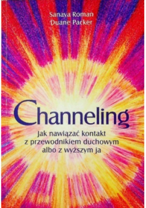 Channeling jak nawiązać z przewodnikiem duchowym albo z wyższym ja - Sanaya Roman, Duane Packer - książka  wyd. 2003
