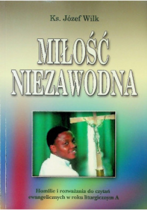 Miłość niezawodna Homilie i rozważania do czytań ewangelicznych w roku liturgicznym A - Józef Wilk - książka  wyd. 2013