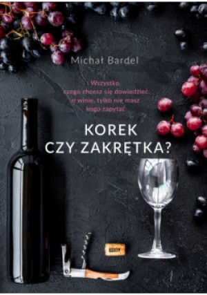 Korek czy zakrętka Wszystko czego chcesz się dowiedzieć o winie tylko nie masz kogo zapytać - Michał Bardel - książka  wyd. 2018