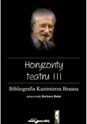 Horyzonty teatru III Bibliografia Kazimierza Brauna - Barbara Bułat (opr.) - książka  wyd. 2014