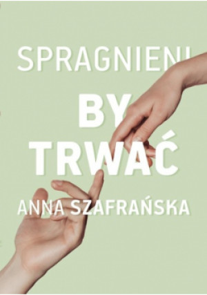 Spragnieni by trwać - Anna Szafrańska - książka  wyd. 2021