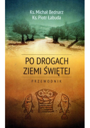 Po drogach Ziemi Świętej - Michał Bednarz, Piotr Łabuda - książka  wyd. 2015