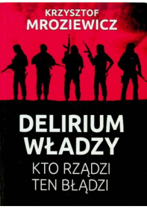 Delirium władzy - Krzysztof Mroziewicz - książka historyczna wyd. 2019